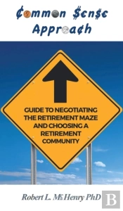 Common Sense Guide To Negotiating The Retirement Maze And Choosing A Retirement Communit