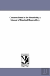 Common Sense In The Household; A Manual Of Practical Housewifery.