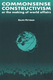 Commonsense Constructivism, Or The Making Of World Affairs