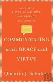 Communicating With Grace And Virtue Â€“ Learning To Listen, Speak, Text, And Interact As A Christian