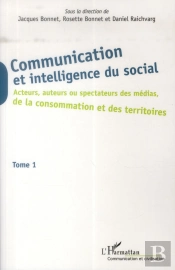 Communication Et Intelligence Du Social Tome 1 ; Acteurs, Auteurs Ou Spectateurs Des Médias, De La Consomation Et Des Territoires