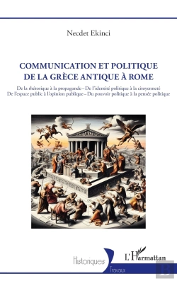 Bertrand.pt - Communication Et Politique De La Grèce Antique À Rome : De La Rhétorique À La Propagande - De L'Identité Politique À La Citoyenneté De L'Espace Public À L'Opinion Publique - Du Pouvoir Politique À La