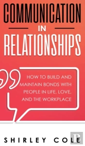 Communication In Relationships: How To B