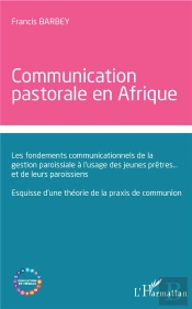 Communication  Pastorale En Afrique ; Les Fondements Communicationnels De La Gestion Paroissiale À L'Usage Des Jeunes Prêtres... Et De Leurs Paroissiens ; Esquisse D'Une Théorie De La Praxis De Commun