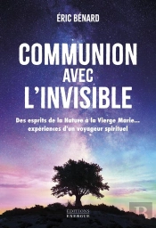 Communion Avec L'Invisible : Des Esprits De La Nature À La Vierge Marie... Expériences D'Un Voyageur Spirituel