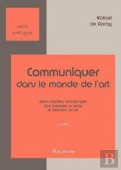 Communiquer Dans Le Monde De L'Art ; Lettres, Modèles, Formules Types Pour Présenter Un Artiste Et Défendre Son Art (2e Édition)