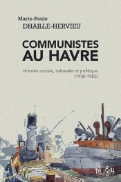 Communistes Au Havre ; Histoire Sociale, Culturelle Et Politique (1930 -1983)