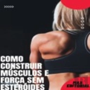 Como Construir Músculos E Força Sem Esteróides