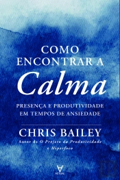 Como Encontrar A Calma: Presença E Produtividade Em Tempos De Ansiedade