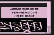 ¿Cómo Hablar De Feminismo Con Un Talibán?