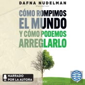 Cómo Rompimos El Mundo (Y Cómo Podemos Arreglarlo)