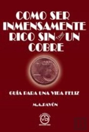 Como Ser Inmensamente Rico Sin Tener Un Cobre