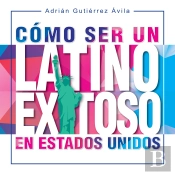 Cómo Ser Un Latino Exitoso En Estados Unidos