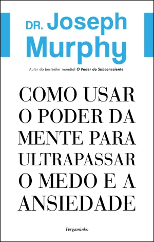 Como Usar o Poder da Mente para Ultrapassar o Medo e a Ansiedade