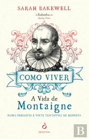 Como Viver. A Vida de Montaigne numa Pergunta e Vinte Tentativas de Resposta