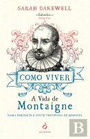 Como Viver. A Vida de Montaigne numa Pergunta e Vinte Tentativas de Resposta