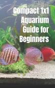 Compact 1x1 Aquarium Guide For Beginners
