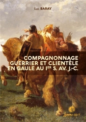 Compagnonnage Guerrier Et Clientèle En Gaule Au Ier S. Av. J.-C. : Grandeurs Et Servitude De La Dépendance Personnelle Volontaire