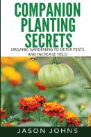 Companion Planting Secrets - Organic Gardening To Deter Pests And Increase Yield