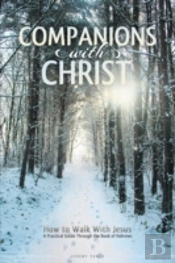 Companions With Christ: How To Walk With Jesus-A Practical Guide Through The Book Of Hebrews