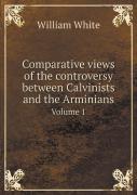 Comparative Views Of The Controversy Between Calvinists And The Arminians Volume 1