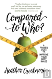 Compared To Who?: A Proven Path To Improve Your Body Image