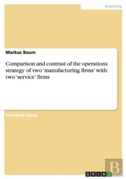 Comparison And Contrast Of The Operations Strategy Of Two 'Manufacturing Firms' With Two 'Service' Firms