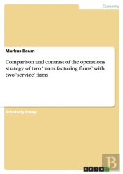 Comparison And Contrast Of The Operations Strategy Of Two 'Manufacturing Firms' With Two 'Service' Firms