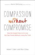 Compassion Without Compromise Â€“ How The Gospel Frees Us To Love Our Gay Friends Without Losing The Truth
