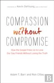Compassion Without Compromise Â€“ How The Gospel Frees Us To Love Our Gay Friends Without Losing The Truth
