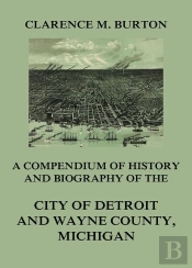 Compendium Of History And Biography Of The City Of Detroit And Wayne County, Michigan