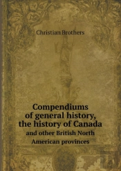 Compendiums Of General History, The History Of Canada And Other British North American Provinces