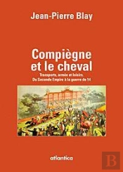 Compiègne Et Le Cheval ; Transports, Armée Et Loisirs ; Du 2nd Empire À La Guerre De 14