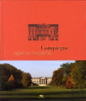 Compiègne Royal Et Imperial ; Le Palais De Compiègne Et Son Domaine