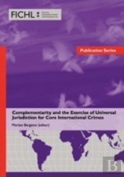Complementarity And The Exercise Of Universal Jurisdiction For Core International Crimes