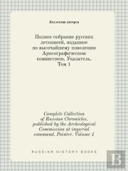Complete Collection Of Russian Chronicles, Published By The Archeological Commission At Imperial Command. Pointer. Volume 1