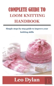 Complete Guide To Loom Knitting Handbook