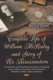 Complete Life Of William Mckinley And Story Of His Assassination: An Authentic And Official Memorial Edition, Containing Every Incident In The Career Of The Immortal Statesman, Soldier, Orator And Pa