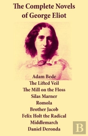 Complete Novels Of George Eliot: Adam Bede + The Lifted Veil + The Mill On The Floss + Silas Marner + Romola + Brother Jacob + Felix Holt The Radical + Middlemarch + Daniel Deronda
