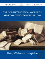 Complete Poetical Works Of Henry Wadsworth Longfellow - The Original Classic Edition