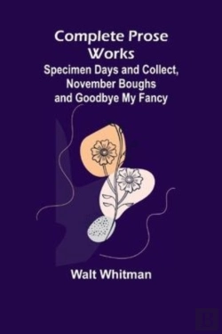 Bertrand.pt - Complete Prose Works; Specimen Days And Collect, November Boughs And Goodbye My Fancy