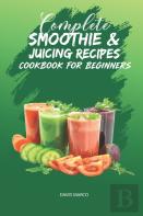 Complete Smoothie & Juicing Recipes Cookbook For Beginners