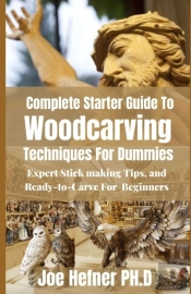 Complete Starter Guide To Woodcarving Techniques For Dummies