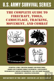 Complete U.S. Army Survival Guide To Firecraft, Tools, Camouflage, Tracking, Movement, And Combat