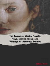 Complete Works, Novels, Plays, Stories, Ideas, And Writings Of Alphonse Daudet