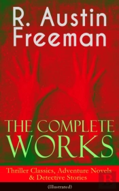 Complete Works Of R. Austin Freeman: Thriller Classics, Adventure Novels & Detective Stories
