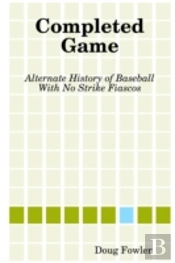 Completed Game: Alternate History Of Baseball With No Strike Fiascos