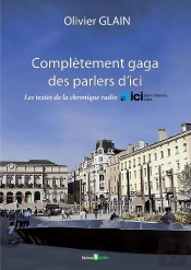 Complétement Gaga Des Parlers D'Ici : Les Textes De La Chronique Radio