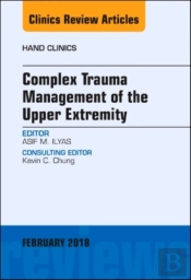 Complex Trauma Management Of The Upper Extremity, An Issue Of Hand Clinics