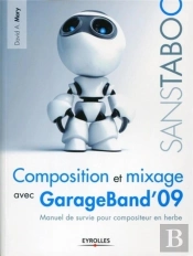 Composition Et Mixage Avec Garageband'09 ; Manuel De Survie Pour Compositeur En Herbe